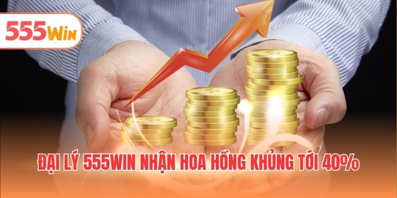 Đại lý 555WIN nhận hoa hồng khủng tới 40%